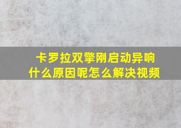 卡罗拉双擎刚启动异响什么原因呢怎么解决视频