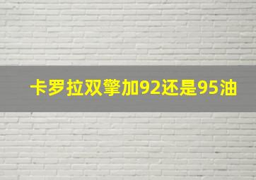 卡罗拉双擎加92还是95油