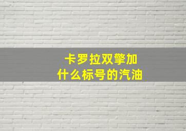 卡罗拉双擎加什么标号的汽油