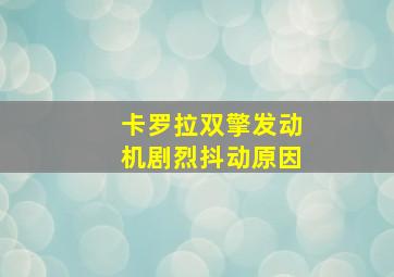 卡罗拉双擎发动机剧烈抖动原因