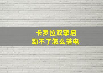 卡罗拉双擎启动不了怎么搭电