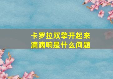 卡罗拉双擎开起来滴滴响是什么问题