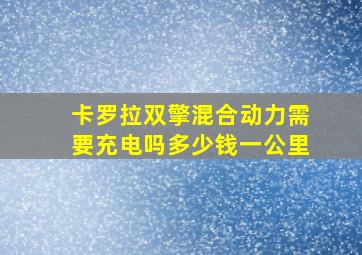 卡罗拉双擎混合动力需要充电吗多少钱一公里