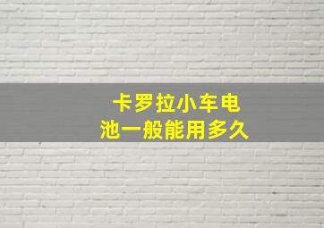 卡罗拉小车电池一般能用多久