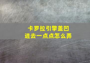 卡罗拉引擎盖凹进去一点点怎么弄