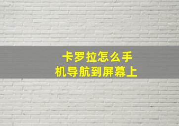 卡罗拉怎么手机导航到屏幕上