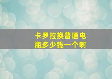 卡罗拉换普通电瓶多少钱一个啊