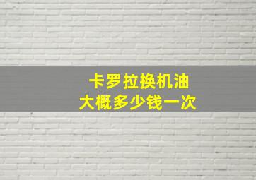 卡罗拉换机油大概多少钱一次