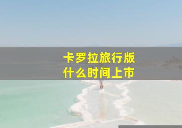 卡罗拉旅行版什么时间上市