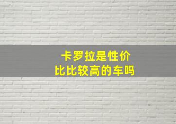 卡罗拉是性价比比较高的车吗