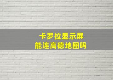 卡罗拉显示屏能连高德地图吗