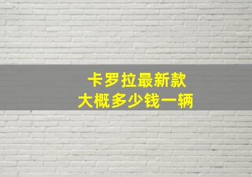 卡罗拉最新款大概多少钱一辆