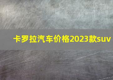 卡罗拉汽车价格2023款suv