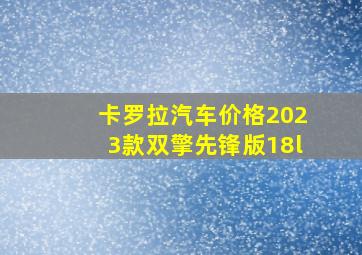 卡罗拉汽车价格2023款双擎先锋版18l