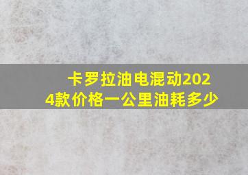 卡罗拉油电混动2024款价格一公里油耗多少