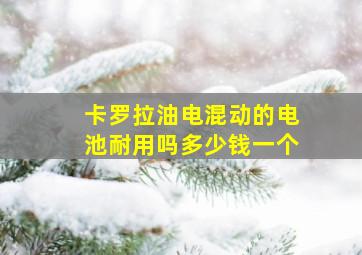 卡罗拉油电混动的电池耐用吗多少钱一个