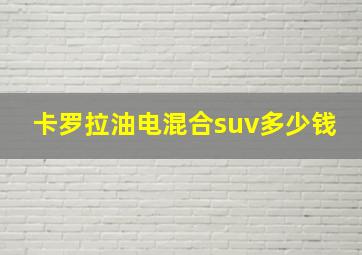 卡罗拉油电混合suv多少钱