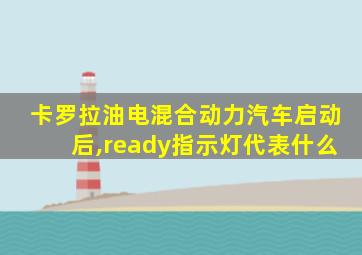 卡罗拉油电混合动力汽车启动后,ready指示灯代表什么