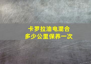 卡罗拉油电混合多少公里保养一次