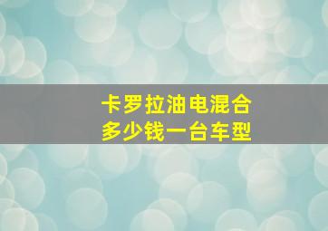 卡罗拉油电混合多少钱一台车型