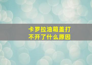 卡罗拉油箱盖打不开了什么原因