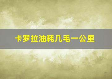 卡罗拉油耗几毛一公里