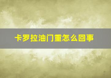 卡罗拉油门重怎么回事