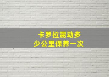 卡罗拉混动多少公里保养一次