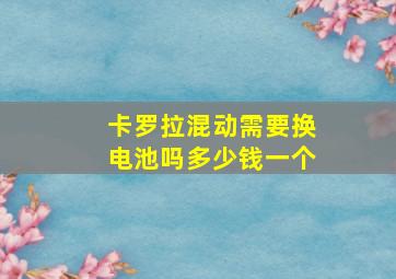 卡罗拉混动需要换电池吗多少钱一个