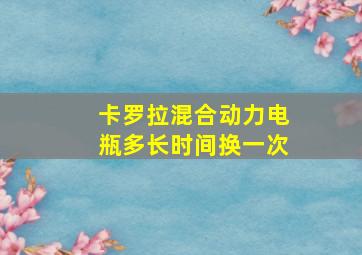 卡罗拉混合动力电瓶多长时间换一次