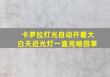 卡罗拉灯光自动开着大白天近光灯一直亮啥回事