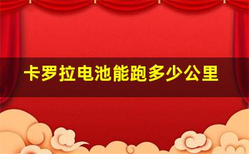 卡罗拉电池能跑多少公里