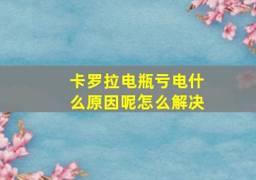 卡罗拉电瓶亏电什么原因呢怎么解决