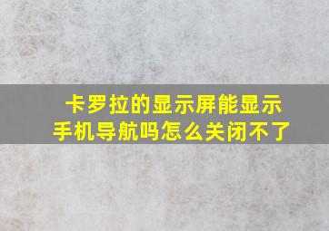 卡罗拉的显示屏能显示手机导航吗怎么关闭不了