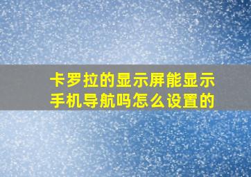 卡罗拉的显示屏能显示手机导航吗怎么设置的