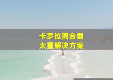 卡罗拉离合器太重解决方案