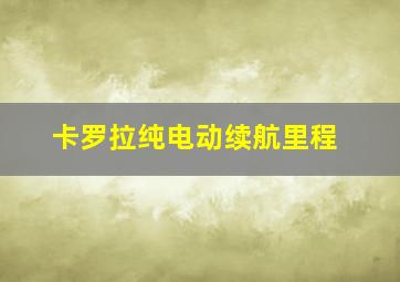 卡罗拉纯电动续航里程