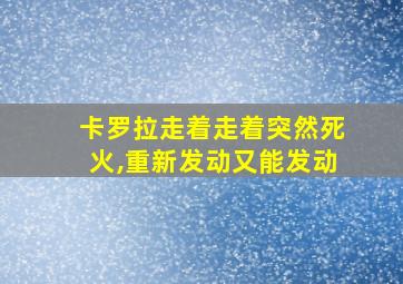 卡罗拉走着走着突然死火,重新发动又能发动