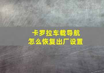 卡罗拉车载导航怎么恢复出厂设置