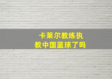 卡莱尔教练执教中国蓝球了吗