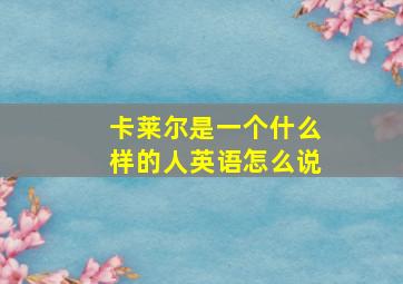 卡莱尔是一个什么样的人英语怎么说