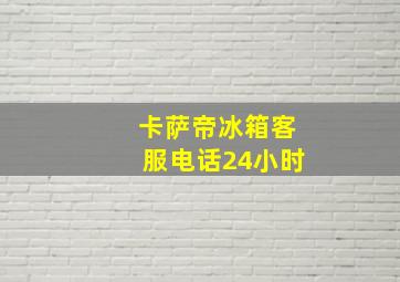 卡萨帝冰箱客服电话24小时