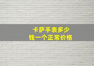 卡萨手表多少钱一个正常价格