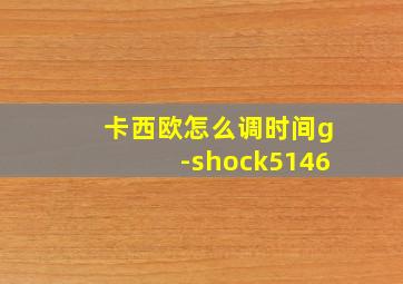 卡西欧怎么调时间g-shock5146