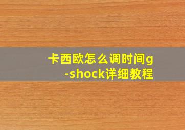 卡西欧怎么调时间g-shock详细教程