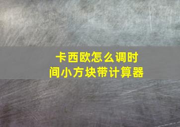 卡西欧怎么调时间小方块带计算器