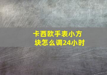 卡西欧手表小方块怎么调24小时