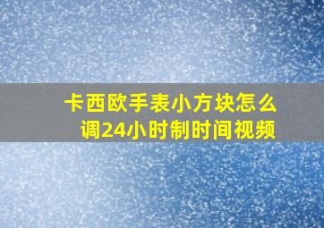 卡西欧手表小方块怎么调24小时制时间视频