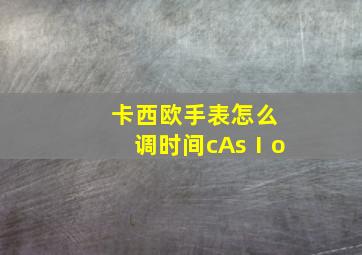 卡西欧手表怎么调时间cAsⅠo