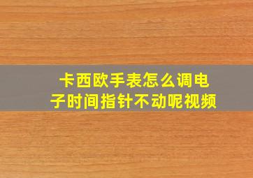 卡西欧手表怎么调电子时间指针不动呢视频